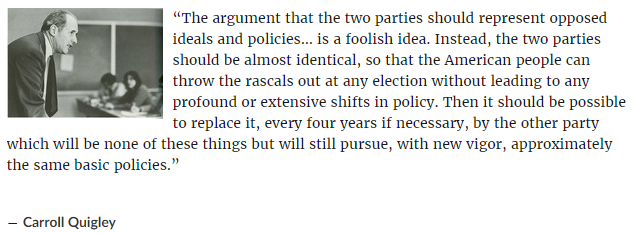 The argument that the two parties should represent opposed ideals and policies... is a foolish idea. Instead, the two parties should be almost identical, so that the American people can throw the rascals out at any election without leading to any profound or extensive shifts in policy. Then it should be possible to replace it, every four years if necessary, by the other party which will be none of these things but will still pursue, with new vigor, approximately the same basic policies.